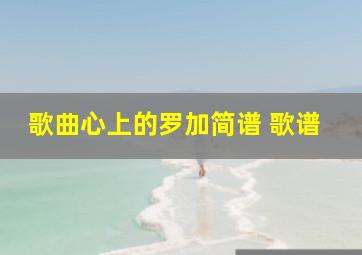 歌曲心上的罗加简谱 歌谱